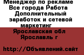 Менеджер по рекламе - Все города Работа » Дополнительный заработок и сетевой маркетинг   . Ярославская обл.,Ярославль г.